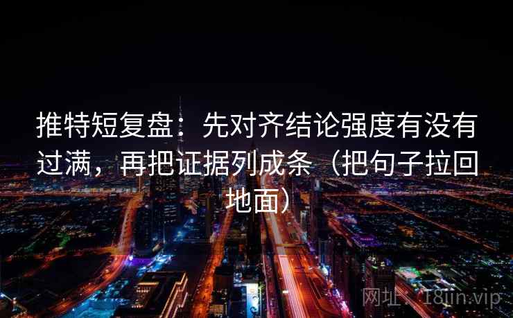推特短复盘：先对齐结论强度有没有过满，再把证据列成条（把句子拉回地面）  第1张