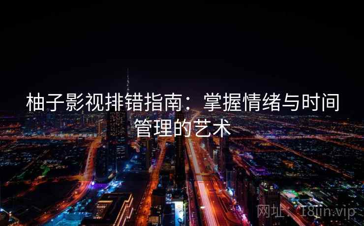 柚子影视排错指南：掌握情绪与时间管理的艺术  第1张