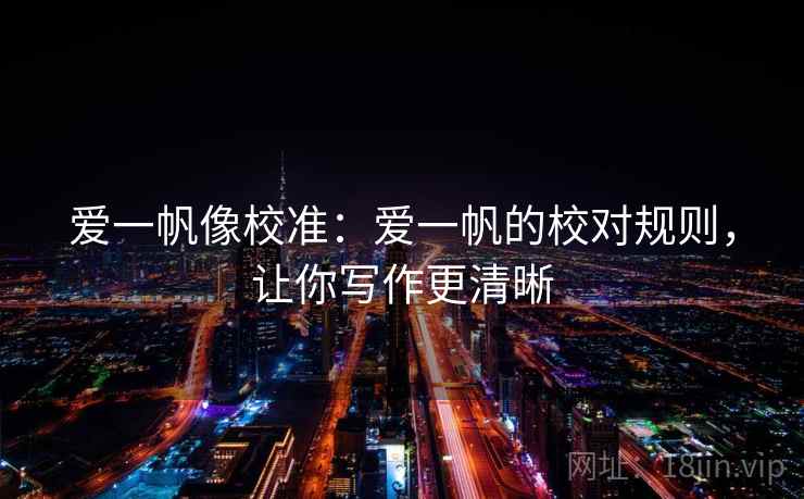 爱一帆像校准：爱一帆的校对规则，让你写作更清晰  第1张