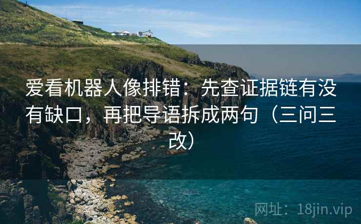 爱看机器人像排错：先查证据链有没有缺口，再把导语拆成两句（三问三改）  第1张