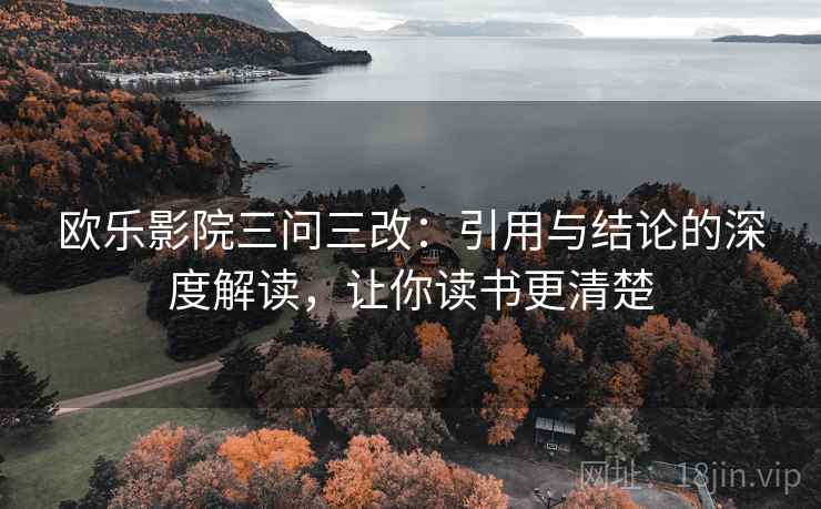 欧乐影院三问三改：引用与结论的深度解读，让你读书更清楚  第2张