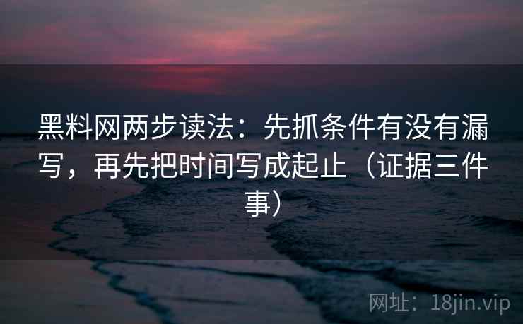 黑料网两步读法:先抓条件有没有漏写,再先把时间写成起止(证据三件事) 第1张 黑料网两步读法:先抓条件有没有漏写,再先把时间写成起止(证据三件事) 第1张