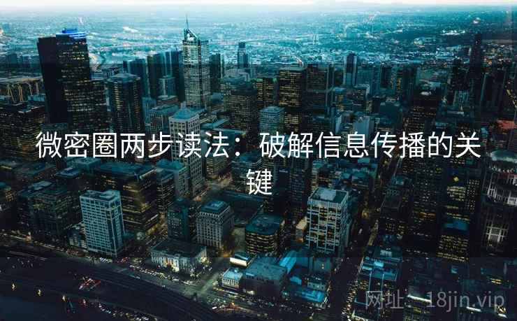 微密圈两步读法:破解信息传播的关键 第1张 微密圈两步读法:破解信息传播的关键 第1张