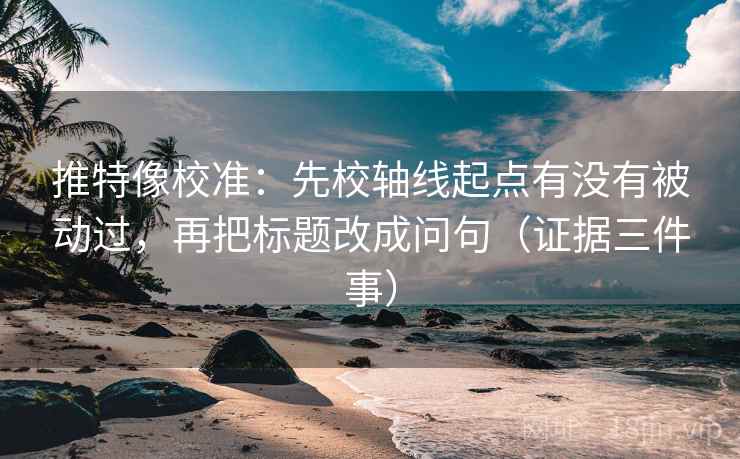 推特像校准：先校轴线起点有没有被动过，再把标题改成问句（证据三件事）  第2张