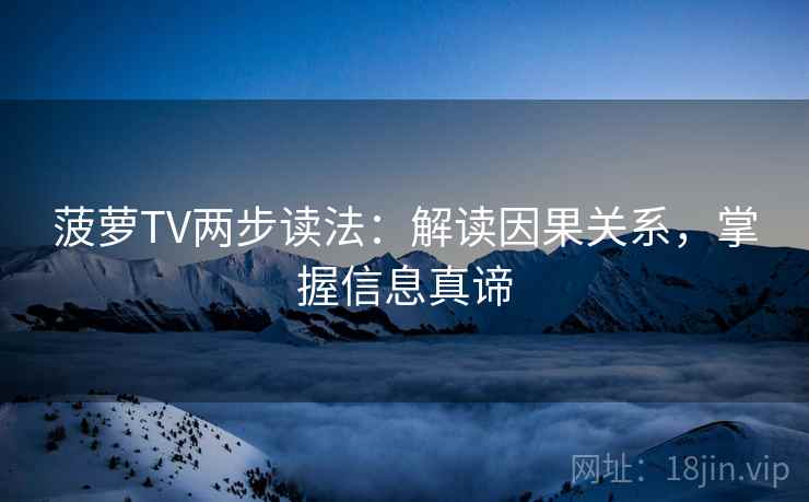 菠萝TV两步读法:解读因果关系,掌握信息真谛
