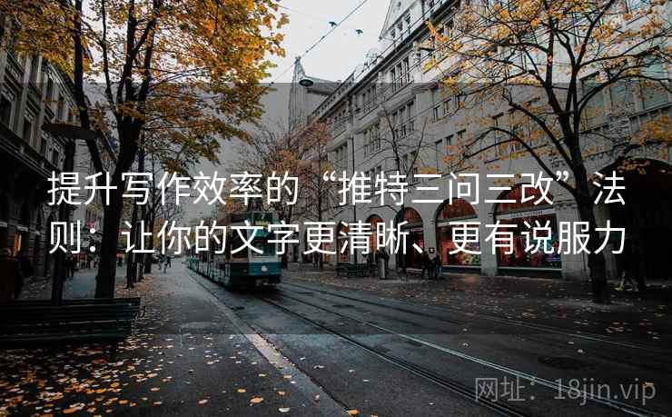 提升写作效率的“推特三问三改”法则：让你的文字更清晰、更有说服力  第1张
