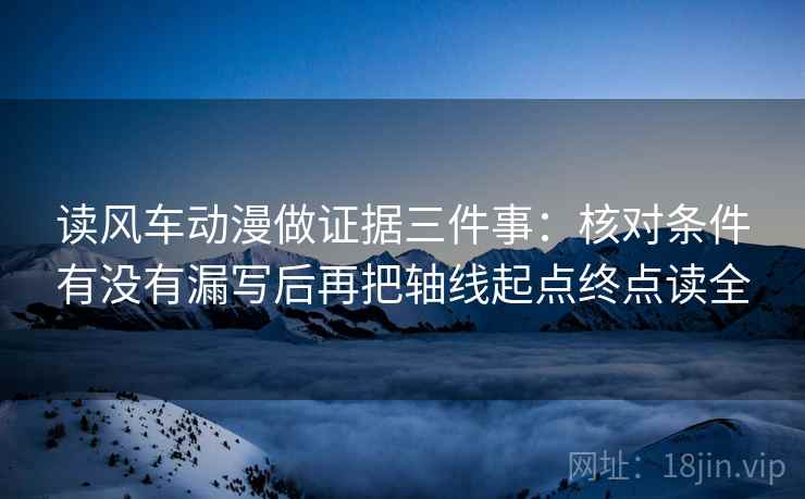 读风车动漫做证据三件事:核对条件有没有漏写后再把轴线起点终点读全