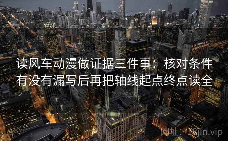 读风车动漫做证据三件事:核对条件有没有漏写后再把轴线起点终点读全