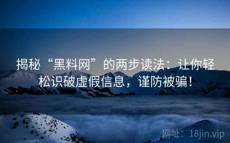 揭秘“黑料网”的两步读法：让你轻松识破虚假信息，谨防被骗！