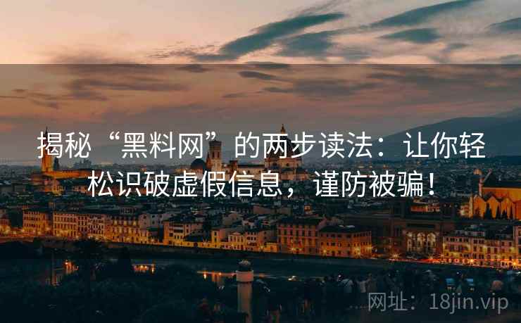 揭秘“黑料网”的两步读法：让你轻松识破虚假信息，谨防被骗！