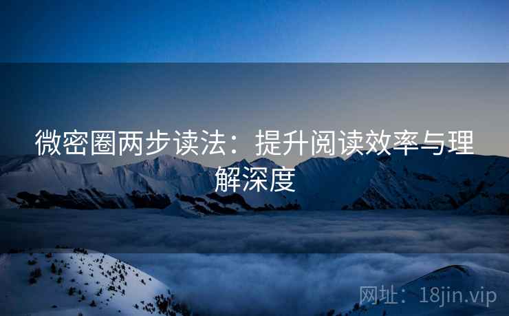 微密圈两步读法:提升阅读效率与理解深度
