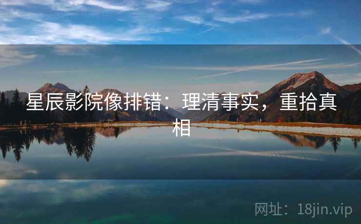 星辰影院像排错:理清事实,重拾真相