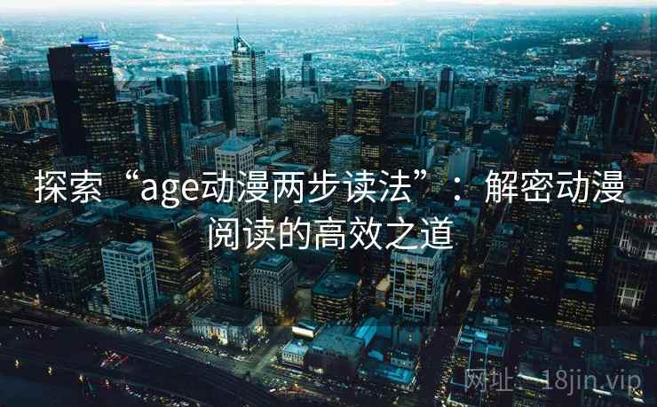 探索“age动漫两步读法”:解密动漫阅读的高效之道