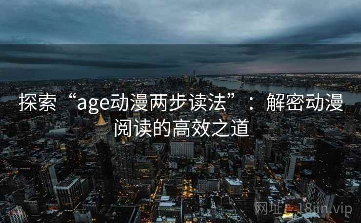 探索“age动漫两步读法”:解密动漫阅读的高效之道