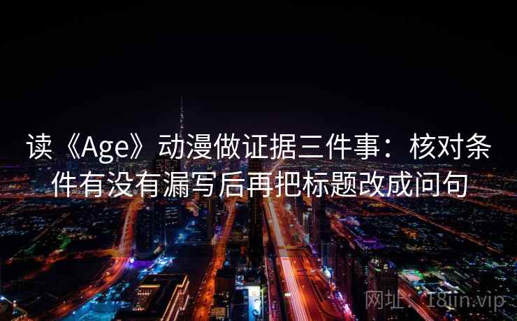 读《Age》动漫做证据三件事:核对条件有没有漏写后再把标题改成问句