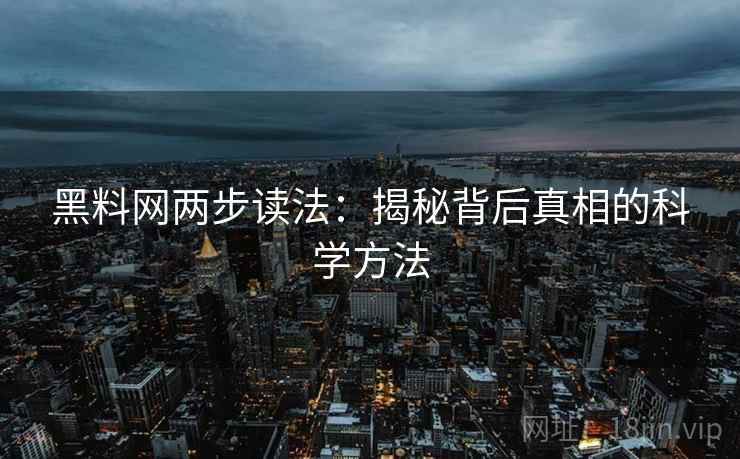黑料网两步读法:揭秘背后真相的科学方法
