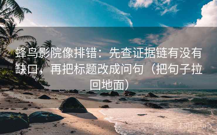 蜂鸟影院像排错：先查证据链有没有缺口，再把标题改成问句（把句子拉回地面）