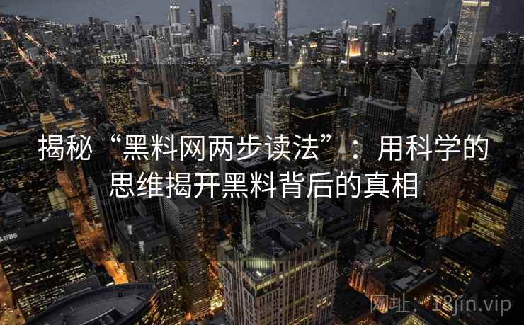 揭秘“黑料网两步读法”：用科学的思维揭开黑料背后的真相