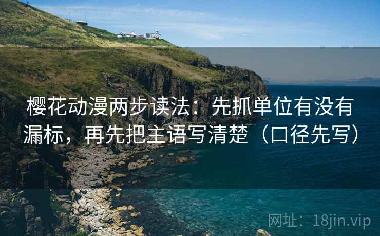 樱花动漫两步读法:先抓单位有没有漏标,再先把主语写清楚(口径先写)