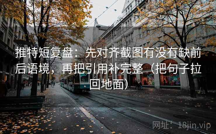 推特短复盘:先对齐截图有没有缺前后语境,再把引用补完整(把句子拉回地面)