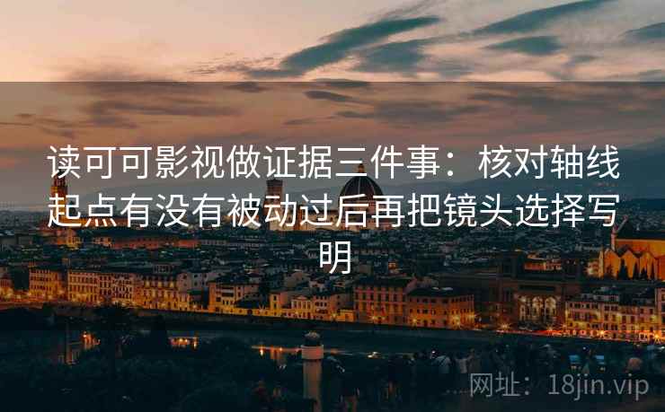 读可可影视做证据三件事:核对轴线起点有没有被动过后再把镜头选择写明