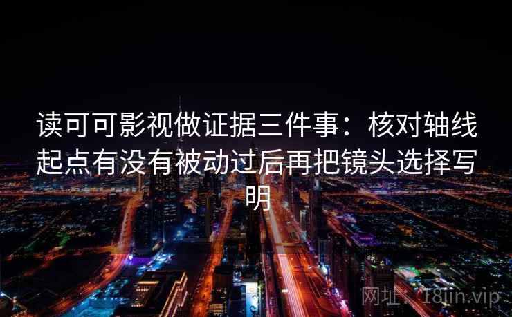 读可可影视做证据三件事:核对轴线起点有没有被动过后再把镜头选择写明