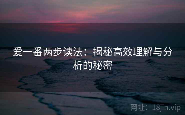 爱一番两步读法：揭秘高效理解与分析的秘密