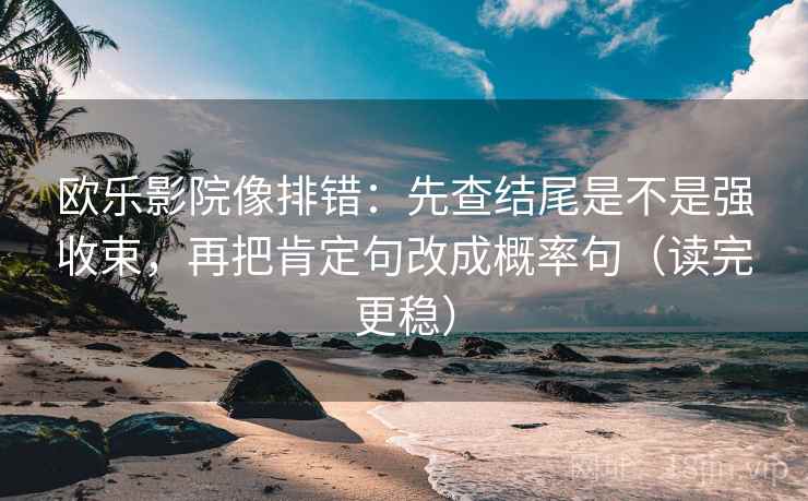 欧乐影院像排错:先查结尾是不是强收束,再把肯定句改成概率句(读完更稳)