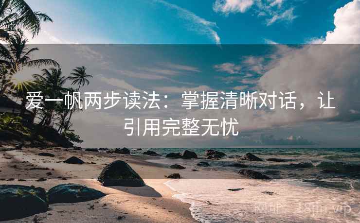 爱一帆两步读法：掌握清晰对话，让引用完整无忧