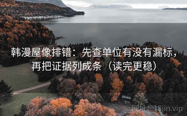 韩漫屋像排错：先查单位有没有漏标，再把证据列成条（读完更稳）