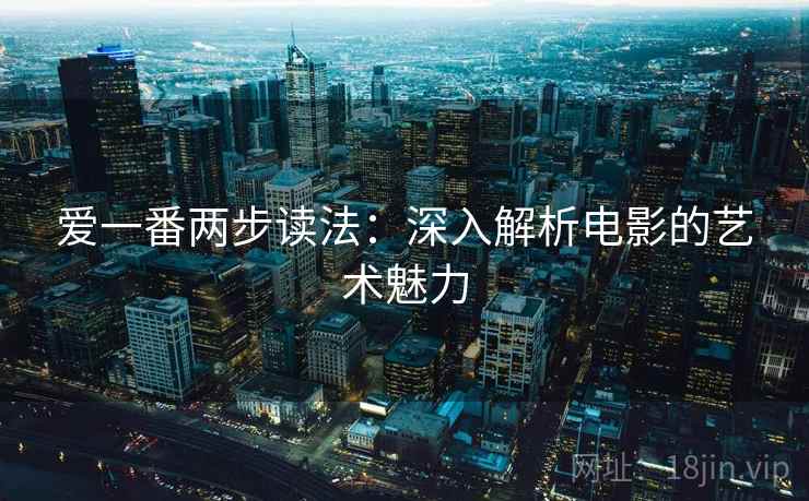 爱一番两步读法：深入解析电影的艺术魅力