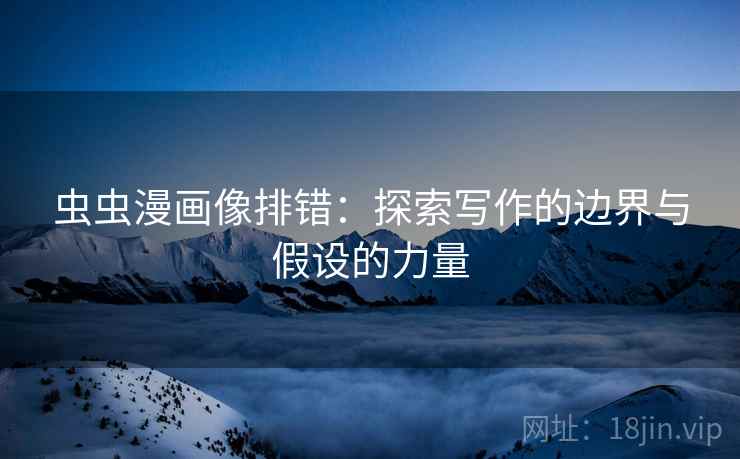 虫虫漫画像排错：探索写作的边界与假设的力量