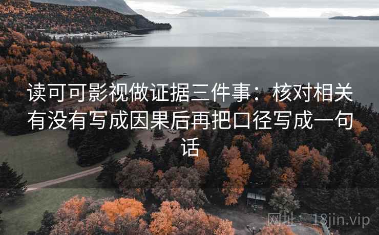 读可可影视做证据三件事：核对相关有没有写成因果后再把口径写成一句话