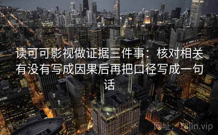 读可可影视做证据三件事：核对相关有没有写成因果后再把口径写成一句话