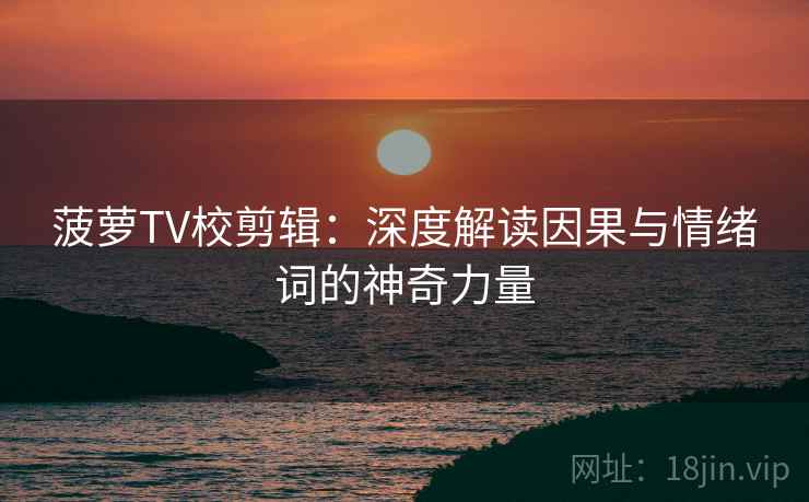 菠萝TV校剪辑：深度解读因果与情绪词的神奇力量
