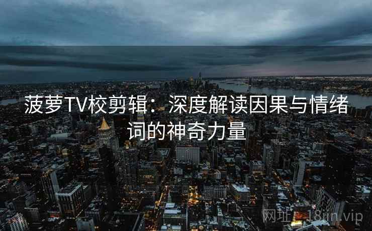 菠萝TV校剪辑：深度解读因果与情绪词的神奇力量