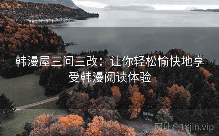 韩漫屋三问三改：让你轻松愉快地享受韩漫阅读体验