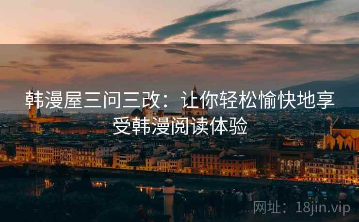 韩漫屋三问三改：让你轻松愉快地享受韩漫阅读体验