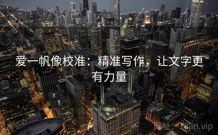 爱一帆像校准：精准写作，让文字更有力量