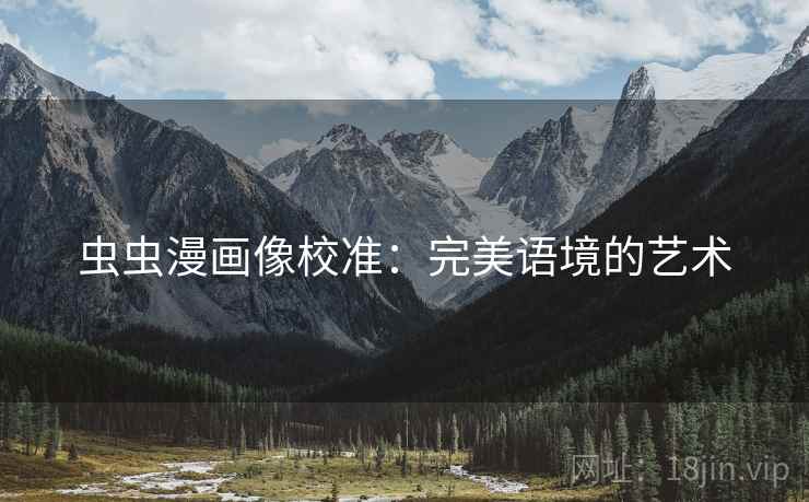 虫虫漫画像校准：完美语境的艺术