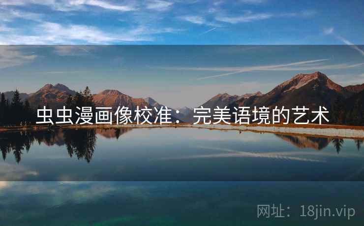 虫虫漫画像校准：完美语境的艺术
