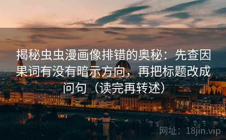 揭秘虫虫漫画像排错的奥秘：先查因果词有没有暗示方向，再把标题改成问句（读完再转述）