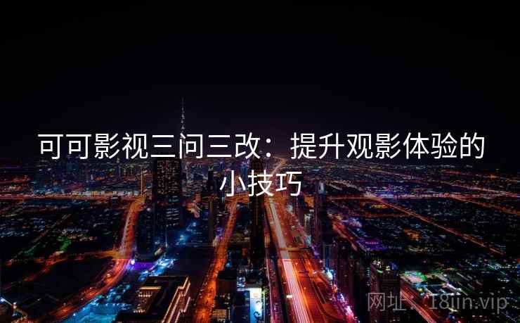 可可影视三问三改:提升观影体验的小技巧 第2张 可可影视三问三改:提升观影体验的小技巧 第2张