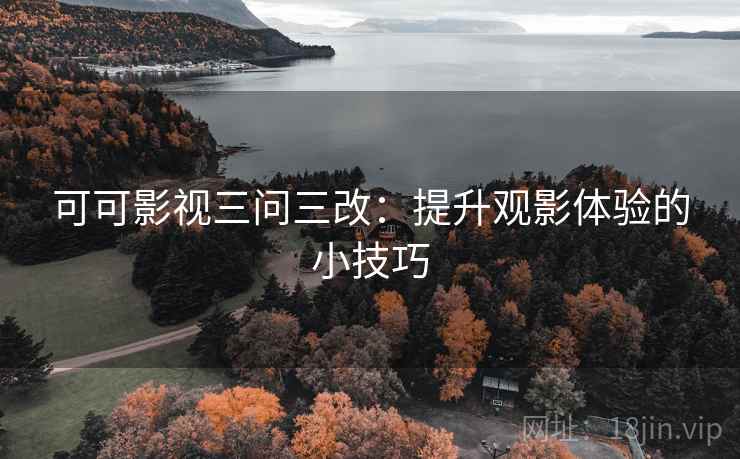 可可影视三问三改:提升观影体验的小技巧 第1张 可可影视三问三改:提升观影体验的小技巧 第1张