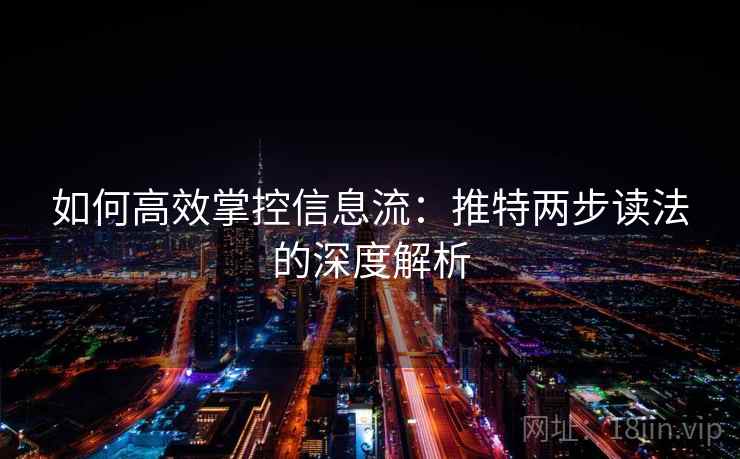如何高效掌控信息流:推特两步读法的深度解析 第2张 如何高效掌控信息流:推特两步读法的深度解析 第2张