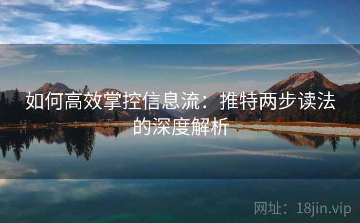 如何高效掌控信息流:推特两步读法的深度解析 第1张 如何高效掌控信息流:推特两步读法的深度解析 第1张
