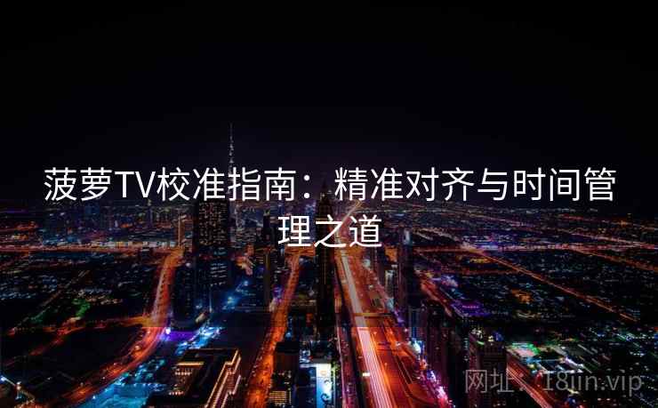 菠萝TV校准指南：精准对齐与时间管理之道  第2张