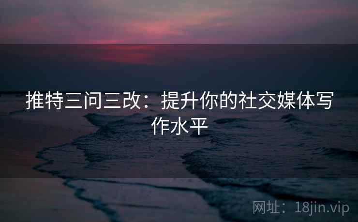 推特三问三改:提升你的社交媒体写作水平 第2张 推特三问三改:提升你的社交媒体写作水平 第2张