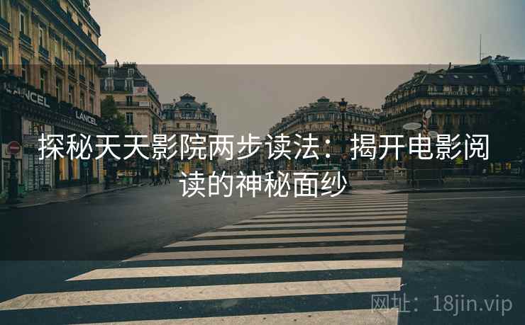 探秘天天影院两步读法:揭开电影阅读的神秘面纱 第2张 探秘天天影院两步读法:揭开电影阅读的神秘面纱 第2张