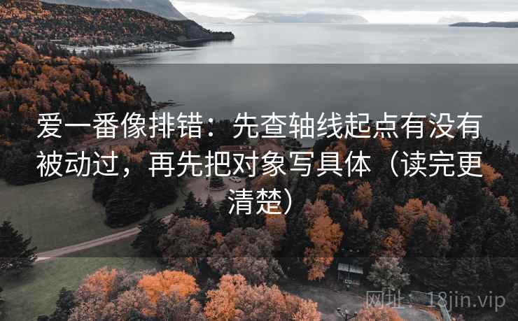 爱一番像排错：先查轴线起点有没有被动过，再先把对象写具体（读完更清楚）  第1张